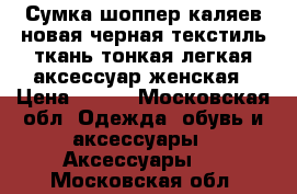 Сумка шоппер каляев новая черная текстиль ткань тонкая легкая аксессуар женская › Цена ­ 200 - Московская обл. Одежда, обувь и аксессуары » Аксессуары   . Московская обл.